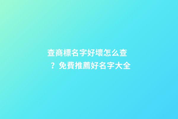 查商標名字好壞怎么查？免費推薦好名字大全-第1張-商標起名-玄機派